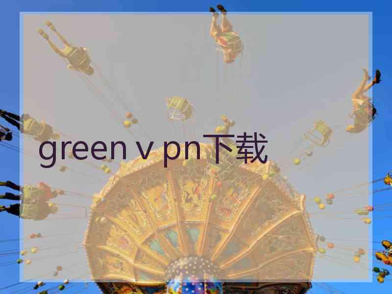 greenⅴpn下载