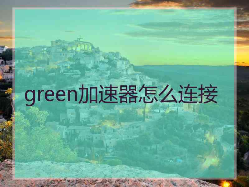 green加速器怎么连接