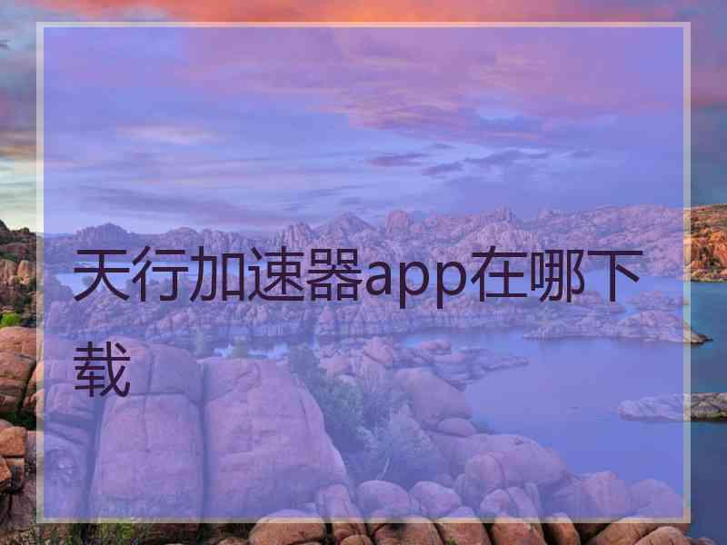 天行加速器app在哪下载