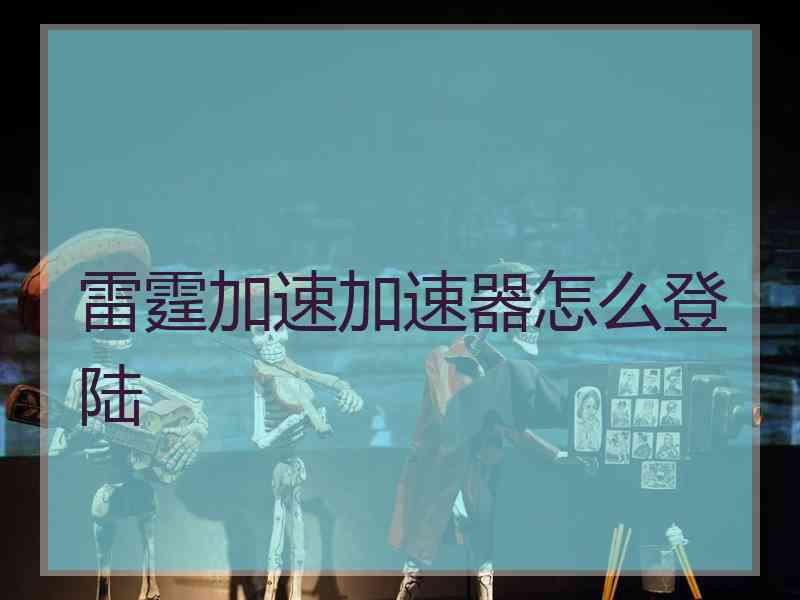 雷霆加速加速器怎么登陆