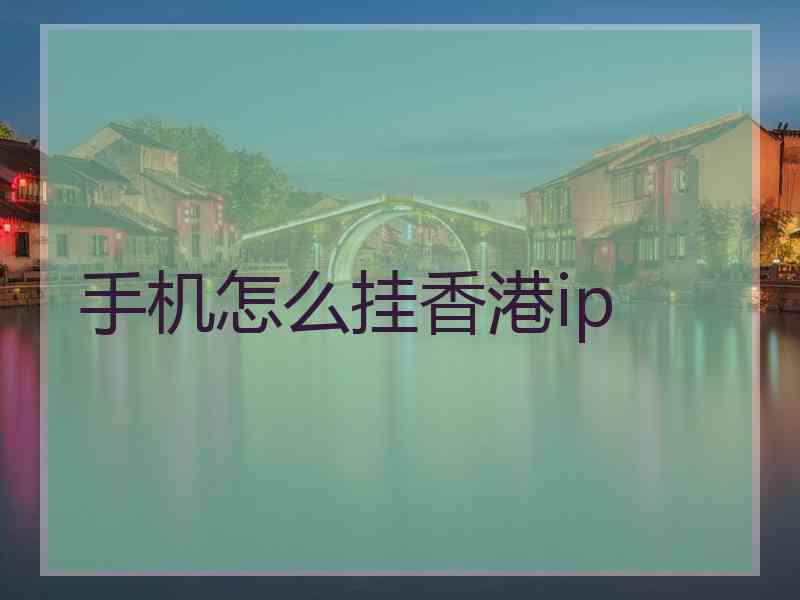 手机怎么挂香港ip