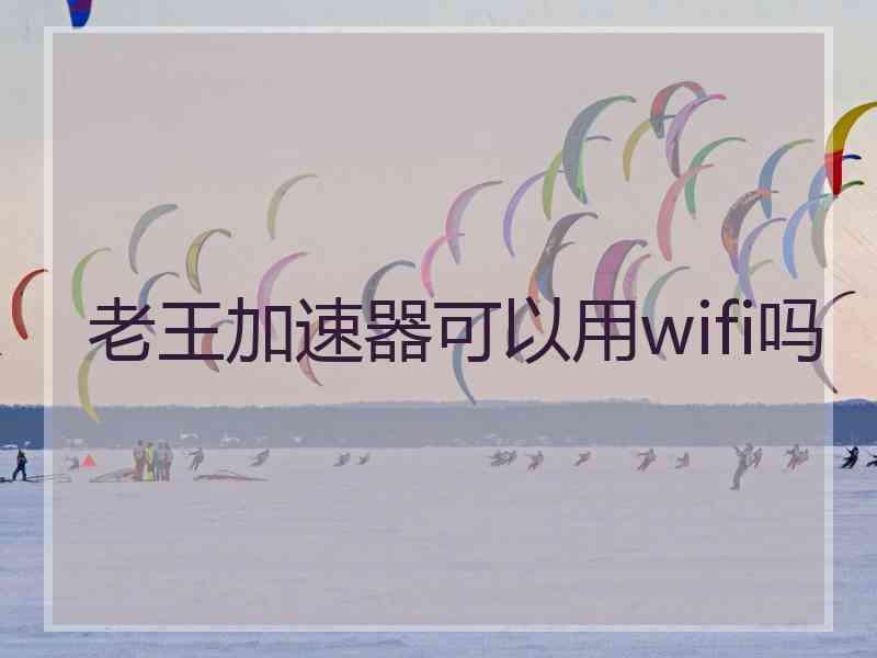 老王加速器可以用wifi吗