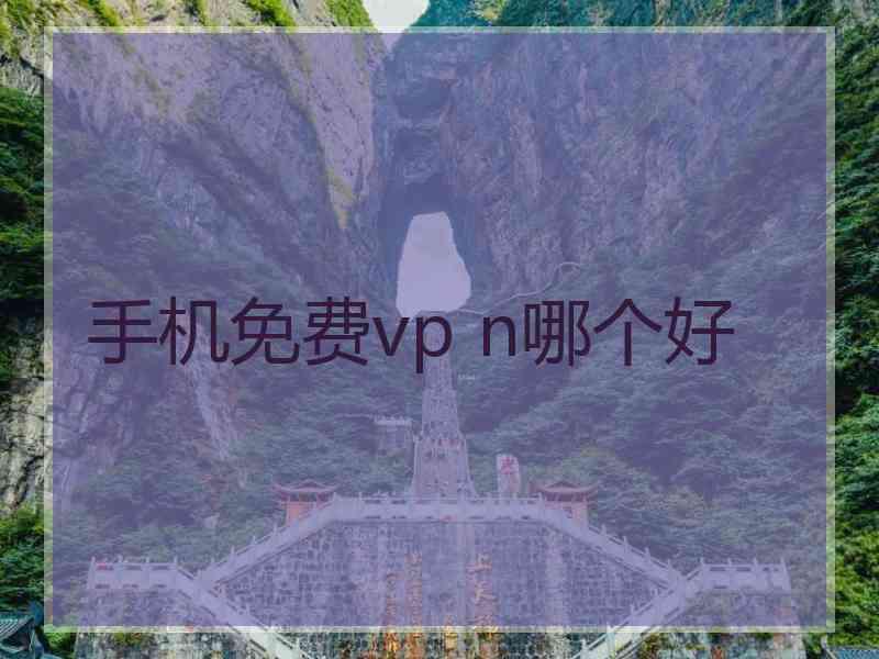 手机免费vp n哪个好